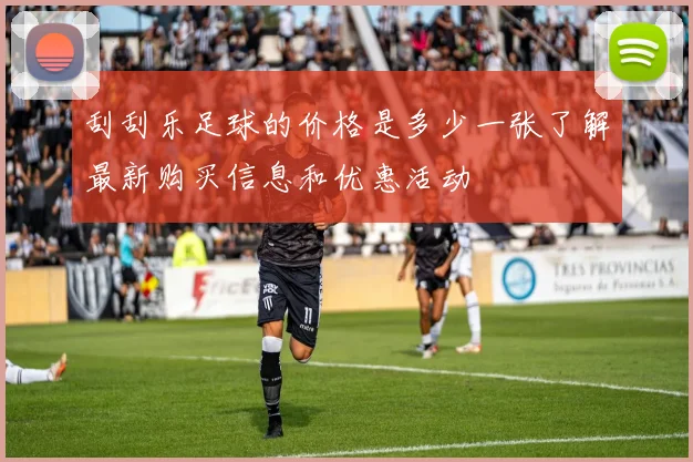 刮刮乐足球的价格是多少一张了解最新购买信息和优惠活动