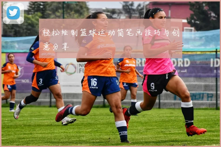 轻松绘制篮球运动简笔画技巧与创意分享