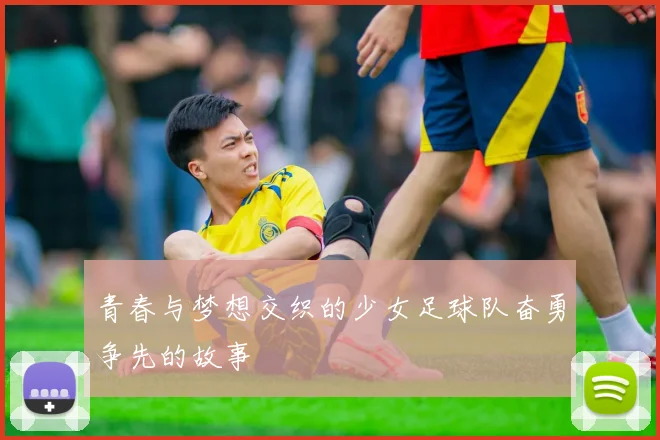 青春与梦想交织的少女足球队奋勇争先的故事