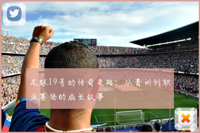 足球19号的传奇之路：从青训到职业赛场的成长故事