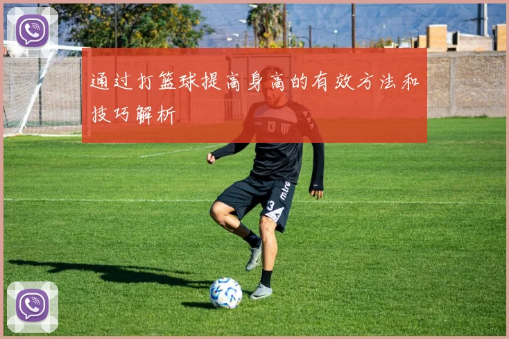 通过打篮球提高身高的有效方法和技巧解析